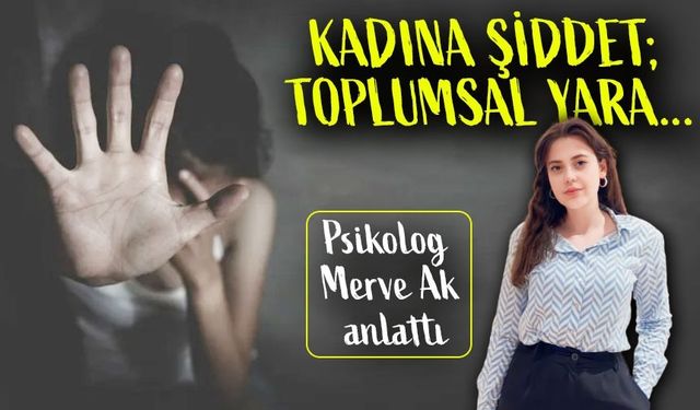 Kadına Şiddet: Psikolog Merve Ak İle Toplumsal Bir Yaraya Çözüm Önerileri