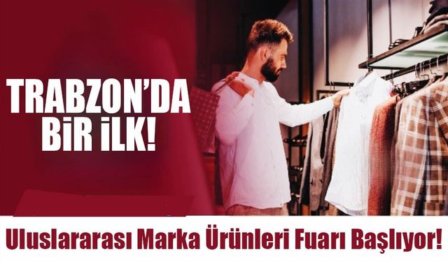 Trabzon’da Bir İlk: Uluslararası Marka Ürünleri Fuarı Başlıyor!