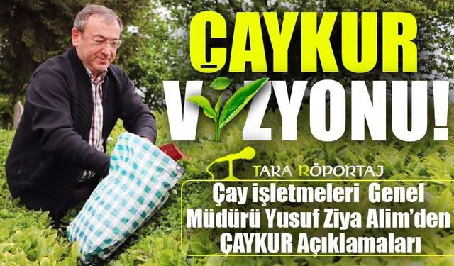 Çay İşletmeleri  Genel Müdürü Yusuf Ziya Alim’den ÇAYKUR Açıklamaları