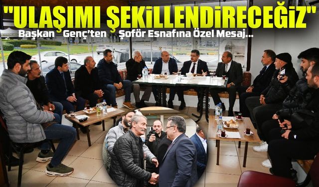 Başkan Genç’ten Şoför Esnafına Özel Mesaj: "Ulaşımı Birlikte Şekillendireceğiz"