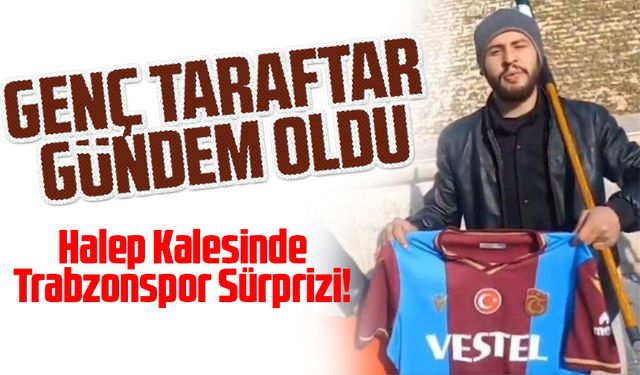 Halep Kalesinde Trabzonspor Sürprizi! Genç Taraftar Gündem Oldu