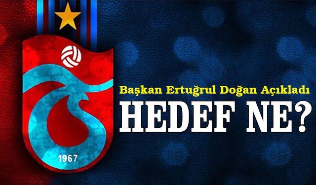 Ertuğrul Doğan Açıkladı; Hedefte ne var?