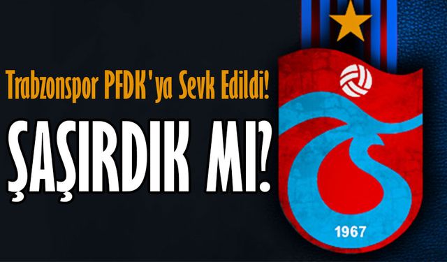 Trabzonspor PFDK'ya Sevk Edildi! İşte Nedeni...