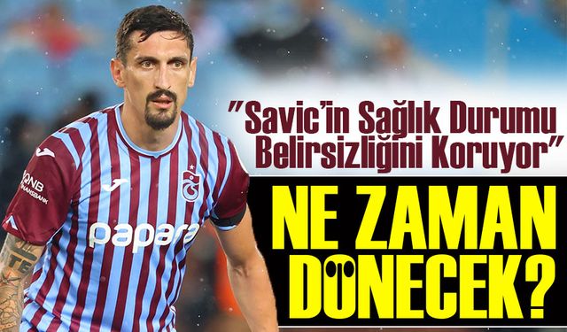 Şenol Güneş: "Savic’in Durumu Belirsizliğini Koruyor"