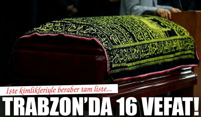 Trabzon'da Bugün 16 Kişi Hayatını Kaybetti: İşte Vefat Edenlerin Kimlikleri..