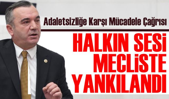 "Halkın Sesi Mecliste Yankılandı: Adaletsizliğe Karşı Mücadele Çağrısı"