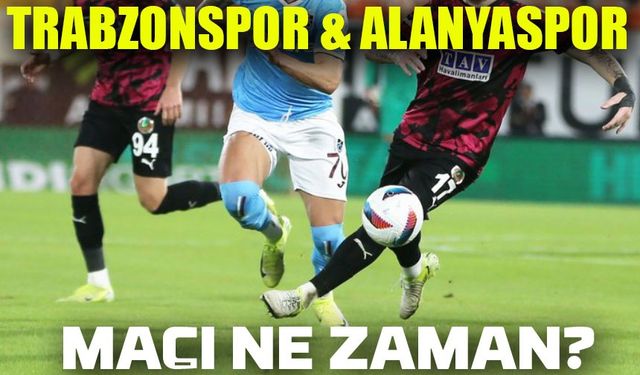 Herkes İzleyebilecek: Trabzonspor - Alanyaspor Maçı Ne Zaman, Saat Kaçta ve Hangi Kanalda Oynanacak?