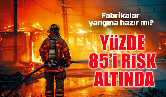 Fabrikalar Yangına Hazır Değil! Üretim Tesislerinin Yüzde 85’i Risk Altında