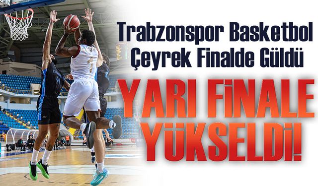 Trabzonspor Basketbol Çeyrek Finalde Güldü: Yarı Finale Yükseldi!