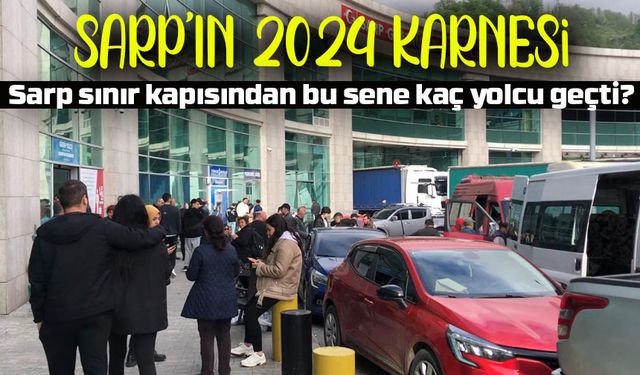 Sarp Sınır Kapısı’ndan 2024 Karnesi: 5,5 Milyon Yolcu, Artan Ticaret Hacmi