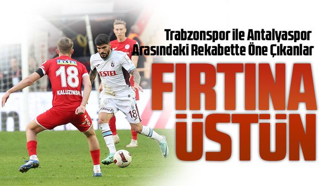 Trabzonspor ile Antalyaspor Arasındaki Rekabette Öne Çıkanlar