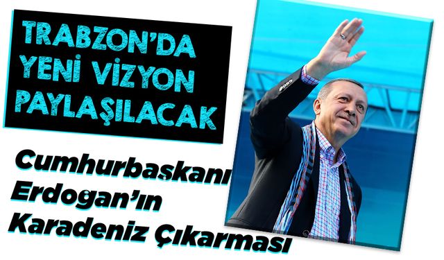 Cumhurbaşkanı Erdoğan, Karadeniz’de Yeni Vizyonunu Trabzon’da Açıklayacak!