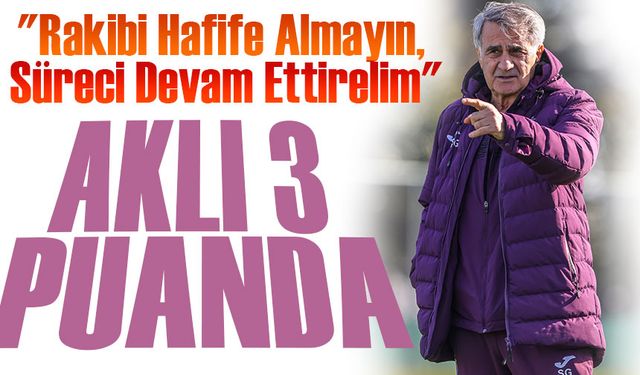 Şenol Güneş’ten Oyuncularına Uyarı: "Rakibi Hafife Almayın, Süreci Devam Ettirelim"