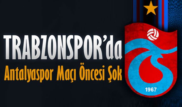 Trabzonspor’da Antalyaspor Maçı Öncesi Şok