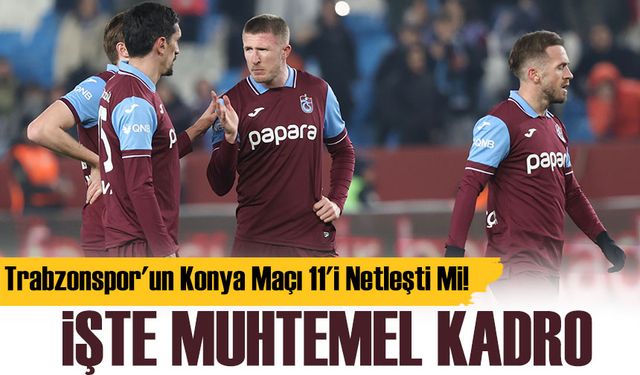 Trabzonspor'un Konya Maçı 11'i Netleşti! İşte Muhtemel Kadro