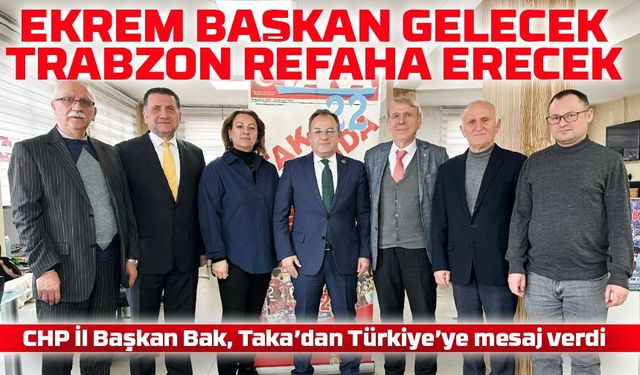 CHP İl Başkan Bak, Taka’dan Türkiye’ye mesaj verdi:“Ekrem Başkan Gelecek, Trabzon Refaha Erecek”