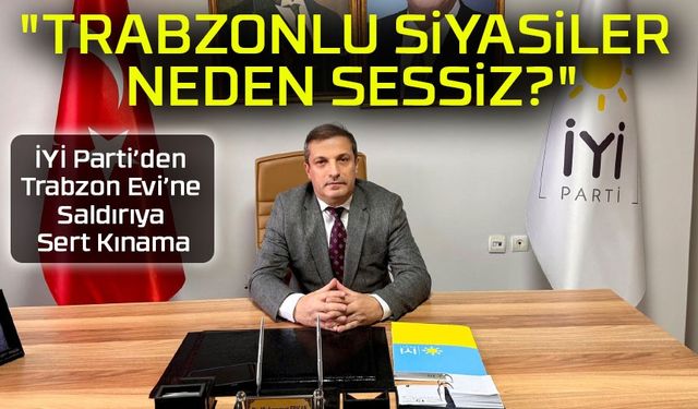 İYİ Parti’den Trabzon Evi’ne Saldırıya Sert Kınama: "Kimse Türk Milletine Meydan Okuyamaz!"