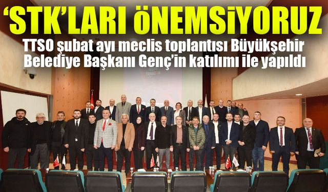 TTSO şubat ayı meclis toplantısı Büyükşehir Belediye Başkanı Genç’in katılımı ile yapıldı; “STK’ları Önemsiyoruz”