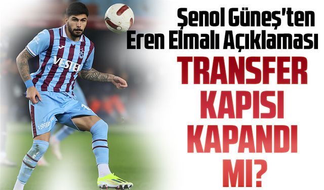 Şenol Güneş Eren Elmalı Transferi için neler söyledi?