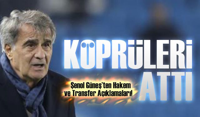 Şenol Güneş’ten Hakem ve Transfer Açıklamaları!