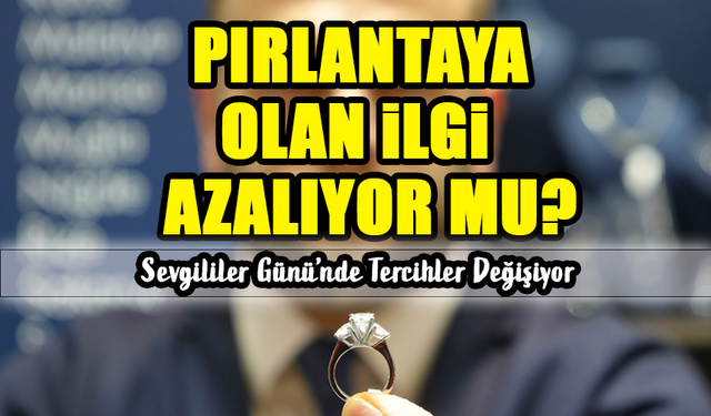 Pırlantaya Olan İlgi Azalıyor: Sevgililer Günü’nde Tercihler Değişiyor