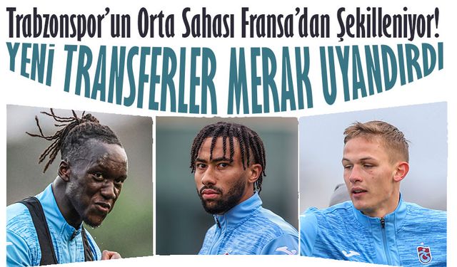 Trabzonspor’un Orta Sahası Fransa’dan Şekilleniyor! Yeni Transferler Merak Uyandırdı