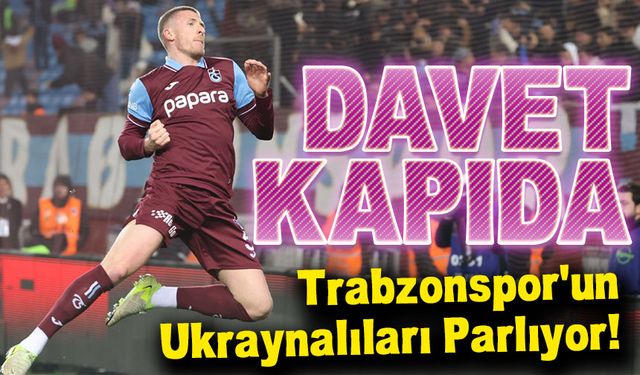 Trabzonspor’un Ukraynalıları Parlıyor! Milli Takıma Davet Kapıda