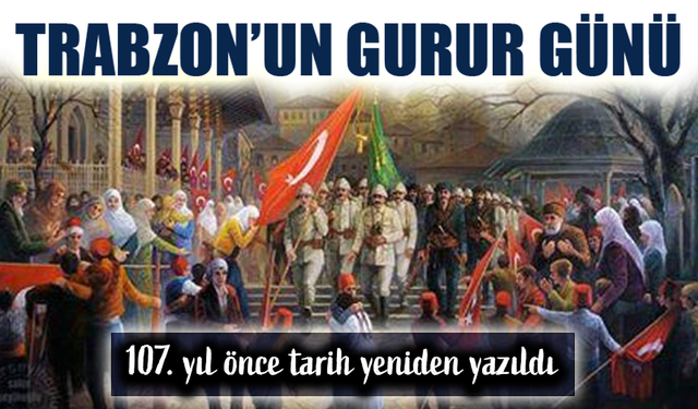 Trabzon’un Gurur Günü: 107. Yıl Önce Tarih Yeniden Yazıldı