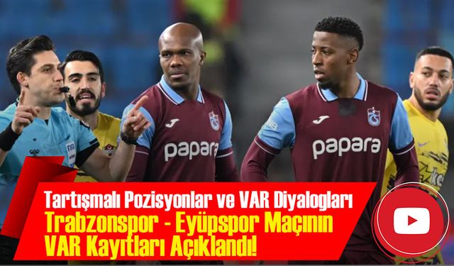 Trabzonspor - Eyüpspor Maçının VAR Kayıtları Açıklandı! İşte Tartışmalı Pozisyonların Detayları