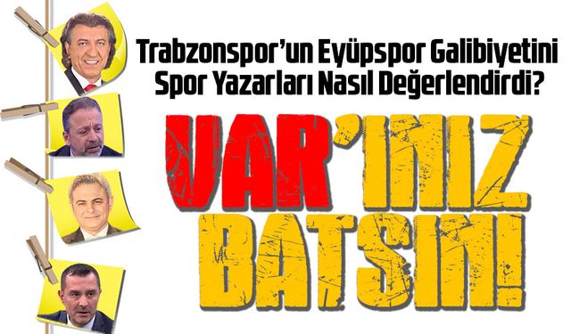 Trabzonspor’un Eyüpspor Galibiyetini Spor Yazarları Nasıl Değerlendirdi?