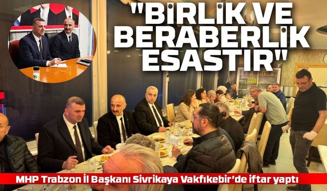 MHP Trabzon İl Başkanı Sivrikaya’dan Vakfıkebir’de Birlik ve Beraberlik Mesajı!