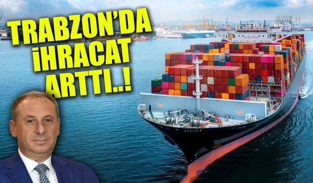 Doğu Karadeniz İhracatta İstikrarı Korudu! Trabzon’un Yükselişi Dikkat Çekti