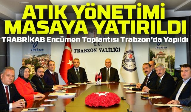 TRABRİKAB Encümen Toplantısı Trabzon’da Yapıldı! Atık Yönetimi Masaya Yatırıldı