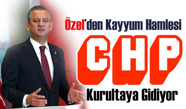 CHP Olağanüstü Kurultaya Gidiyor: Özel’den Kayyum Hamlesi