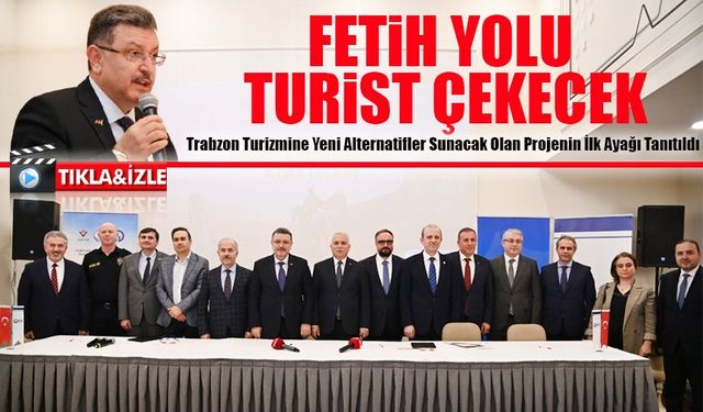 Trabzon Turizmine Yeni Alternatifler Sunacak Olan Projenin İlk Ayağı Tanıtıldı; Fetih Yolu Turist Çekecek