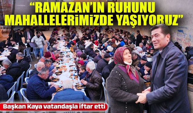 Başkan Kaya: “Ramazan’ın Ruhunu Mahallelerimizde Yaşıyoruz”