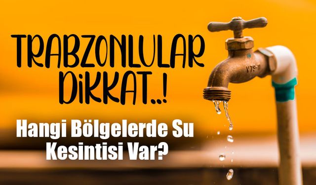 Trabzon’da Sular Kesilecek! Vatandaşlar Dikkat