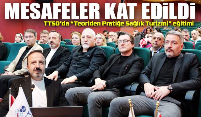 TTSO’dan Sağlık Turizminde Stratejik Atılım! “Teoriden Pratiğe” Eğitimiyle Sınırlar Aşılıyor