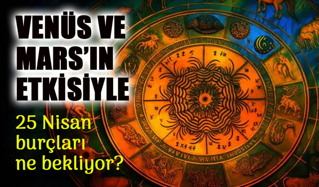 Venüs ve Mars’ın Etkisiyle 25 Nisan 2025’te Burçlar Ne Bekliyor?