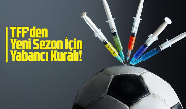 TFF'den Yeni Sezon İçin Yabancı Kuralı! Genç Oyuncu Şartı Geliyor