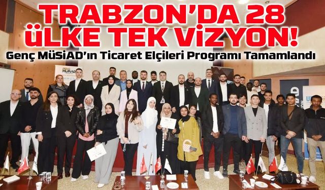 28 Ülke, 1 Vizyon! Trabzon’da Ticaretin Geleceğini Gençler Şekillendirdi