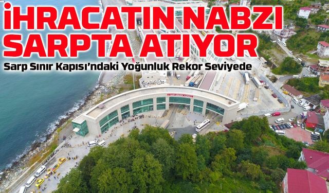 Karadeniz’den Kafkasya’ya: Sarp Sınır Kapısı’ndaki Yoğunluk Rekor Seviyede!