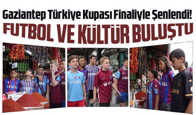 Gaziantep Türkiye Kupası Finaliyle Şenlendi! Şehre Binlerce Taraftar Akın Etti