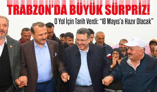 Trabzon’da Büyük Sürpriz! O Yol İçin Tarih Verdi: “18 Mayıs’a Hazır Olacak”