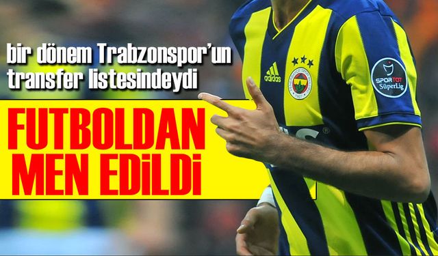 Trabzonspor'a transferi son anda gerçekleşmeyen Eski Fenerbahçeli Oyuncu Futboldan Men Edildi