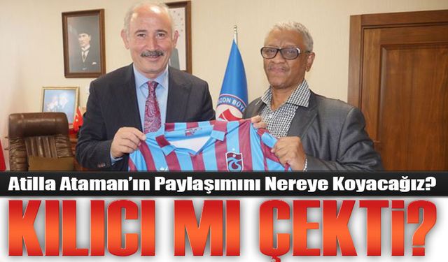 Atilla Ataman’ın Paylaşımını Nereye Koyacağız?