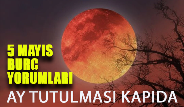 Ay Tutulması Kapıda: 5 Mayıs Burç Yorumları