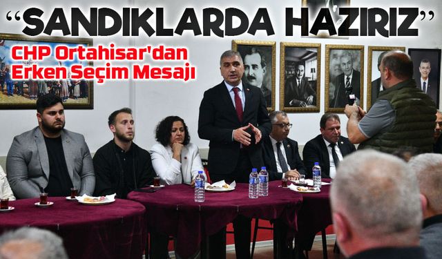 CHP Ortahisar'dan Erken Seçim Mesajı: Kasım 2025’e Hazırız