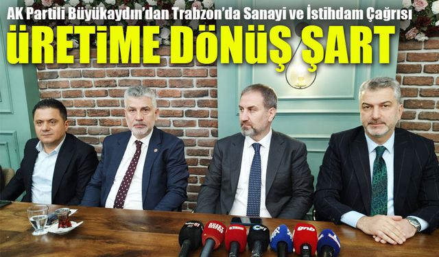 “Belediyeler İş Kapısı Değil!”: AK Partili Büyükaydın’dan Trabzon’da Sanayi ve İstihdam Çağrısı