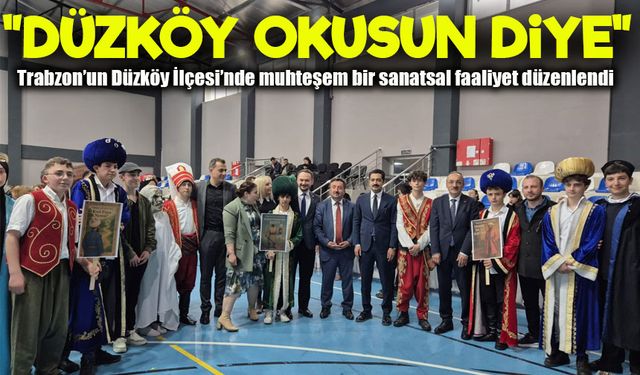 Trabzon’un Düzköy İlçesi’nde Muhteşem Bir Sanatsal Faaliyet Düzenlendi ;"Düzköy okusun diye"